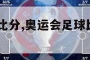 奥运会足球比分,奥运会足球比分多少2023年