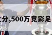 足球完场比分,500万竞彩足球完场比分