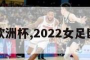 女足欧洲杯,2022女足欧洲杯