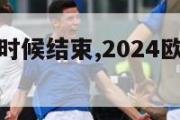 欧洲杯什么时候结束,2024欧洲杯什么时候开赛