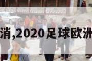 欧洲杯不取消,2020足球欧洲杯取消了吗