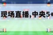 中央5+体育现场直播,中央5+体育现场直播女排