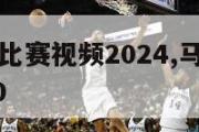 马龙乒乓球比赛视频2024,马龙乒乓球比赛视频2020