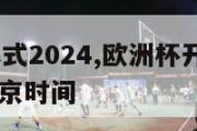 欧洲杯开幕式2024,欧洲杯开幕式时间2024几点北京时间