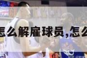 nba英雄怎么解雇球员,怎么解约球员