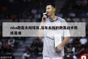 nba跑轰太阳球员,当年太阳的跑轰战术教练是谁