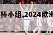 2024欧洲杯小组,2024欧洲杯小组赛程表