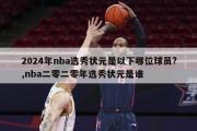 2024年nba选秀状元是以下哪位球员?,nba二零二零年选秀状元是谁