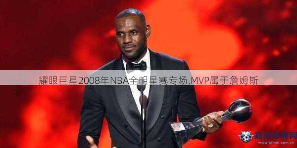 耀眼巨星2008年NBA全明星赛专场,MVP属于詹姆斯